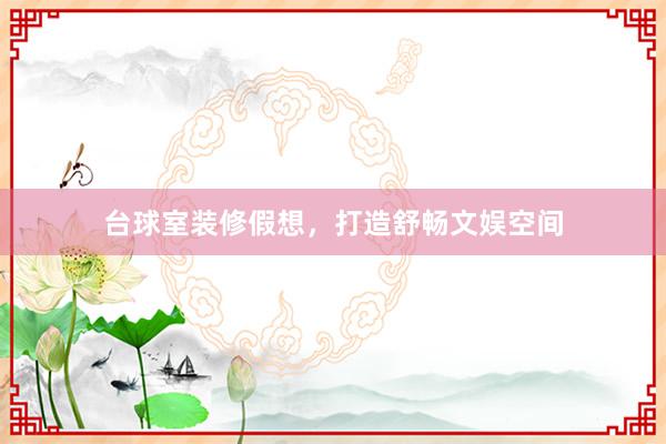 台球室装修假想，打造舒畅文娱空间
