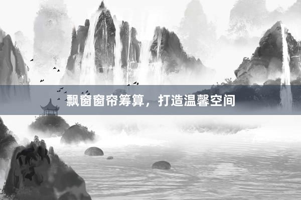 飘窗窗帘筹算，打造温馨空间