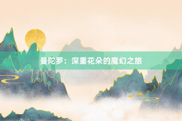 曼陀罗：深重花朵的魔幻之旅