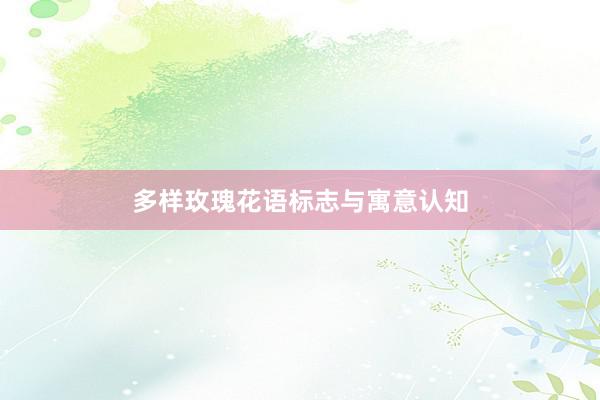 多样玫瑰花语标志与寓意认知