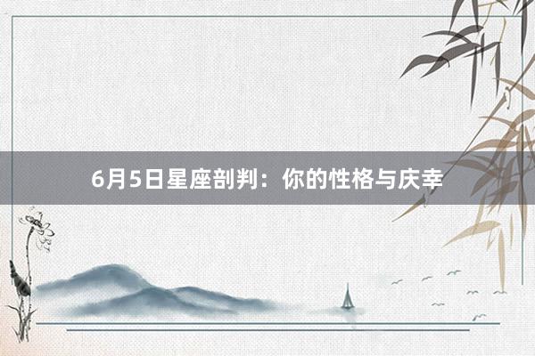 6月5日星座剖判：你的性格与庆幸