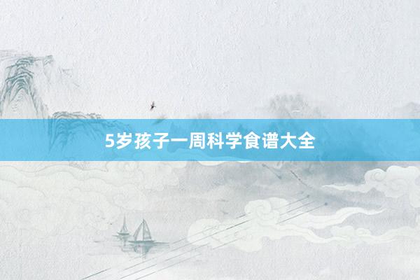 5岁孩子一周科学食谱大全